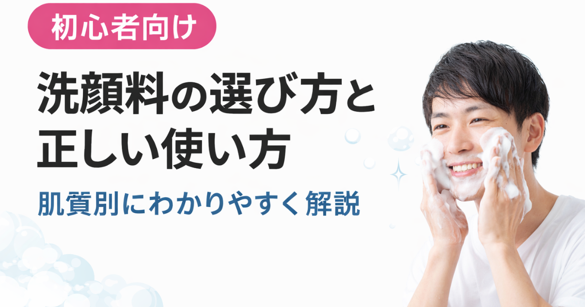 【初心者向け】洗顔料の選び方と正しい使い方｜肌質別にわかりやすく解説